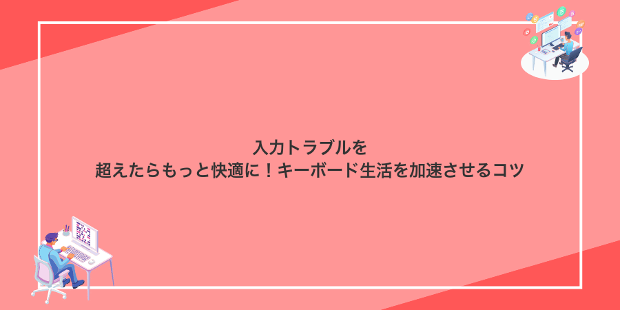 入力トラブルを超えたらもっと快適に!キーボード生活を加速させるコツ