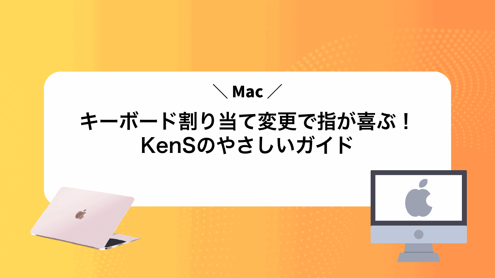 Macキーボード割り当て変更で指が喜ぶ！KenSのやさしいガイド