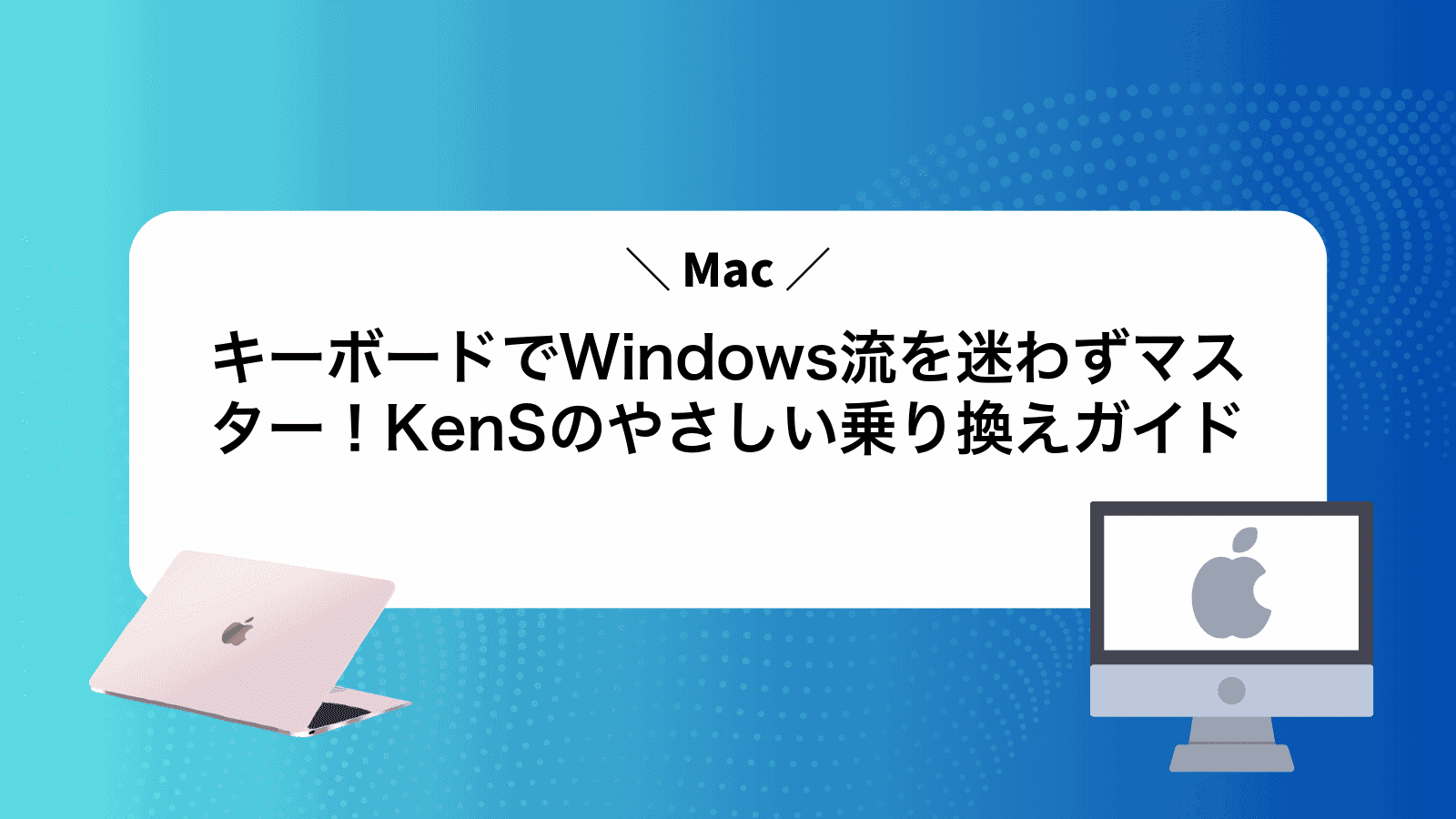 MacキーボードでWindows流を迷わずマスター！KenSのやさしい乗り換えガイド