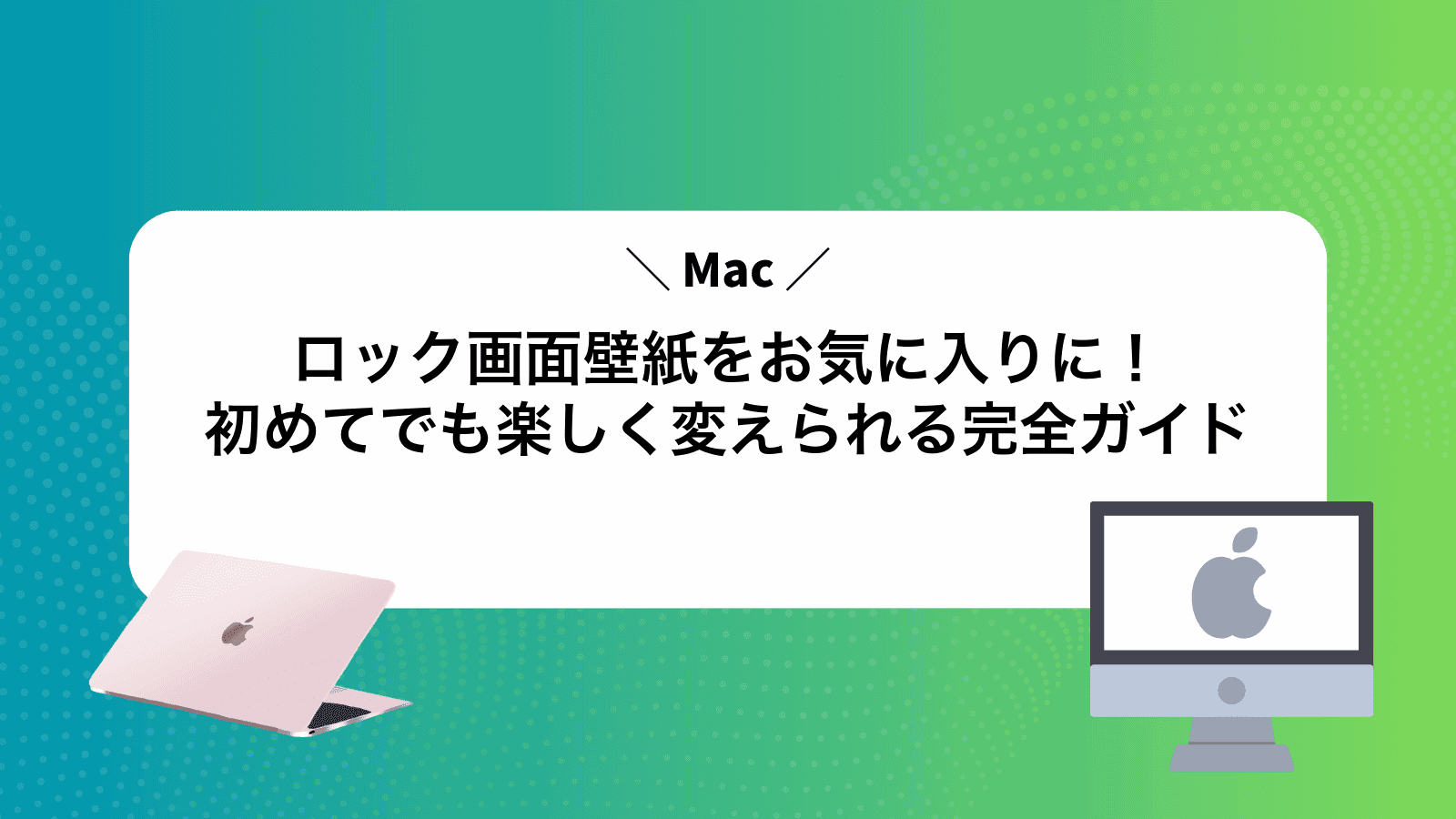 Macロック画面壁紙をお気に入りに！初めてでも楽しく変えられる完全ガイド