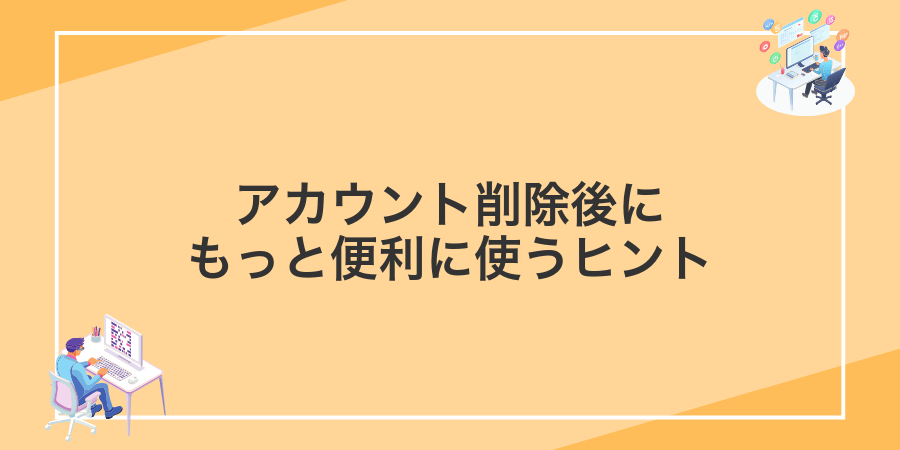 アカウント削除後にもっと便利に使うヒント