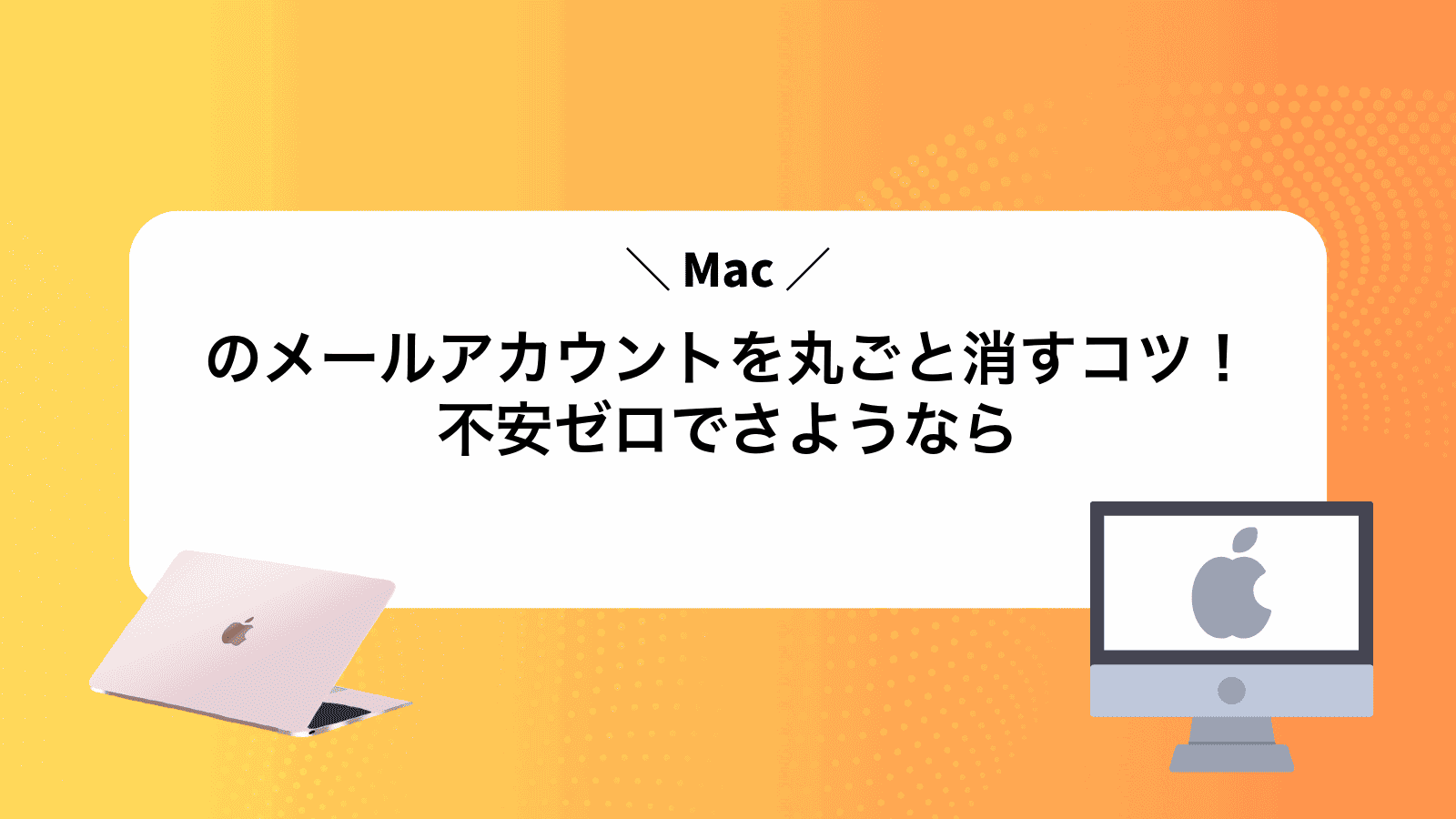 Macのメールアカウントを丸ごと消すコツ！不安ゼロでさようなら