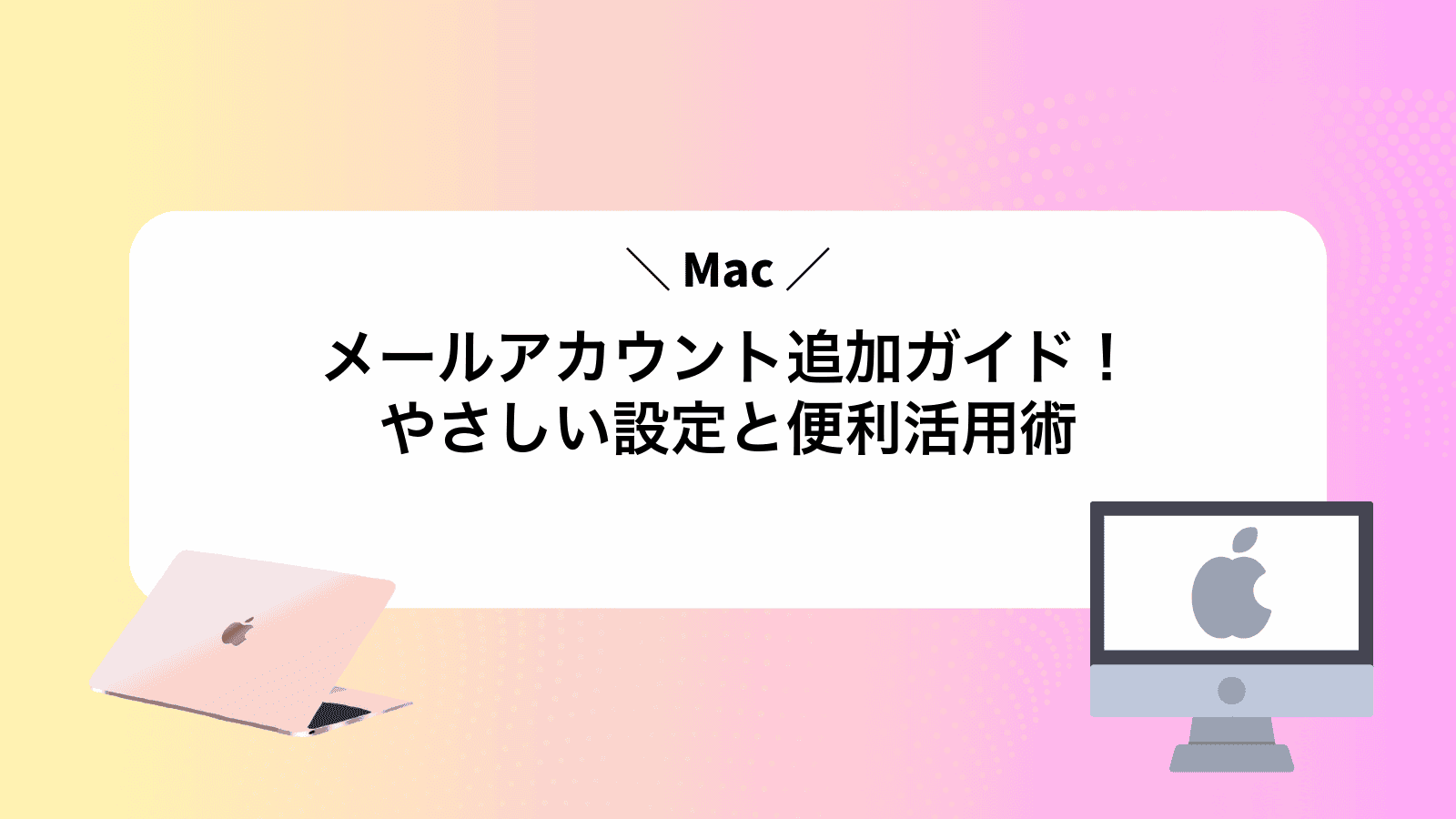 Macメールアカウント追加ガイド！やさしい設定と便利活用術