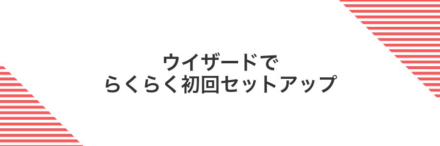 ウイザードでらくらく初回セットアップ