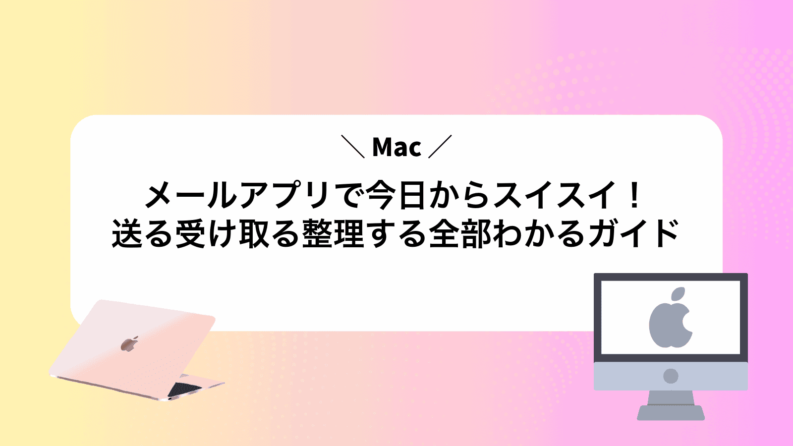 Macメールアプリで今日からスイスイ！送る受け取る整理する全部わかるガイド