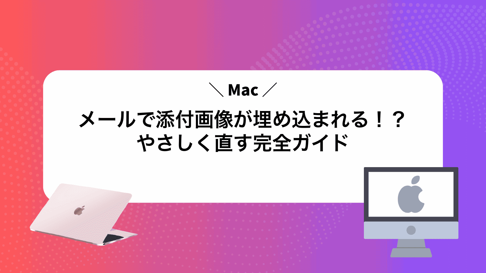 Macメールで添付画像が埋め込まれる！？やさしく直す完全ガイド