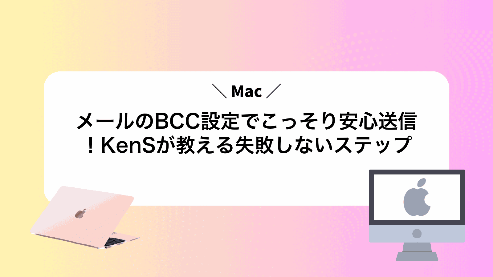 MacメールのBCC設定でこっそり安心送信！KenSが教える失敗しないステップ