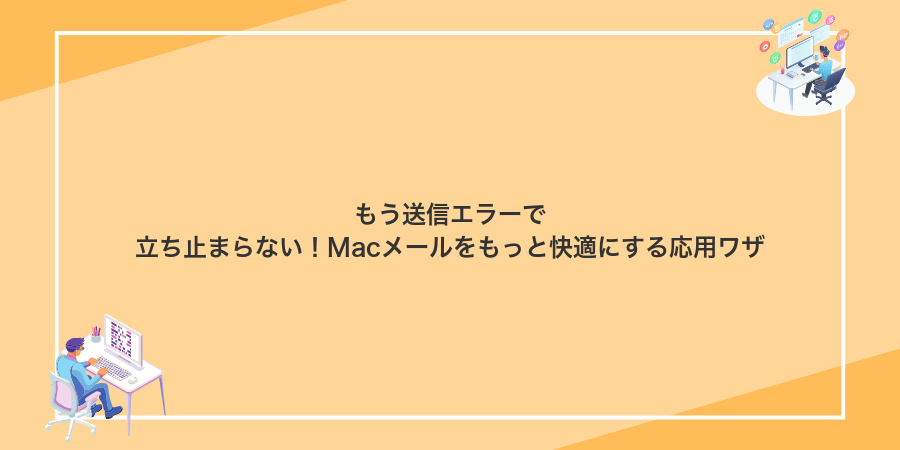 もう送信エラーで立ち止まらない!Macメールをもっと快適にする応用ワザ