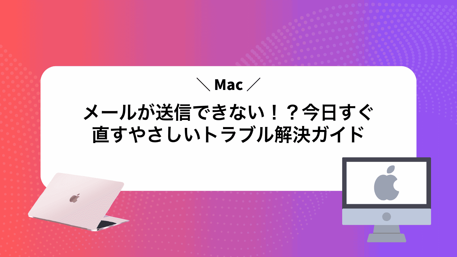 Macメールが送信できない！？今日すぐ直すやさしいトラブル解決ガイド