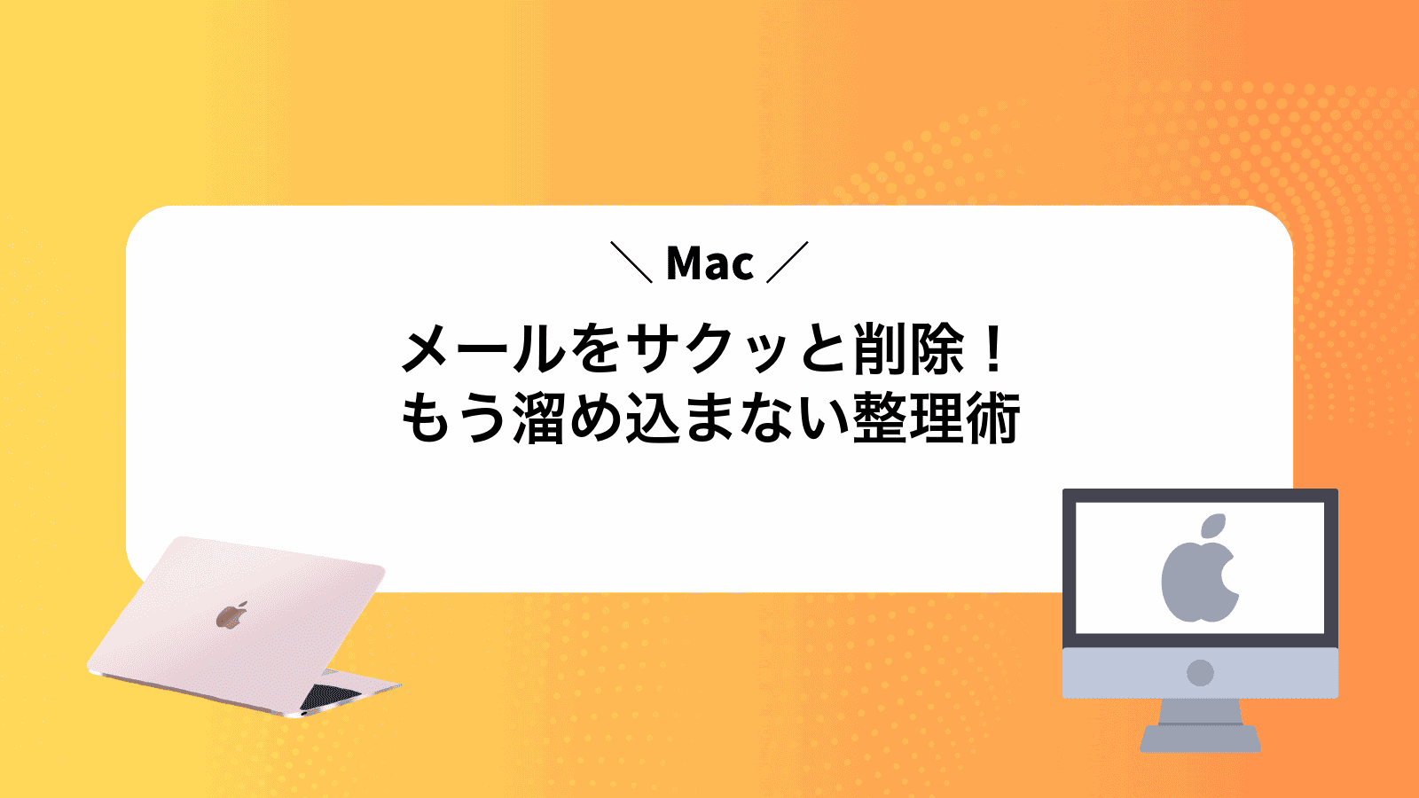 Macメールをサクッと削除！もう溜め込まない整理術