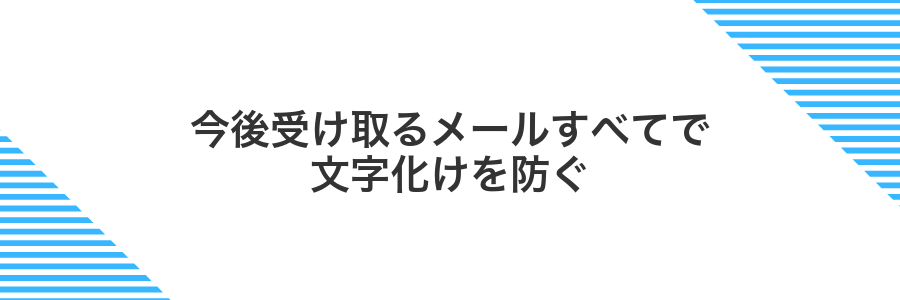 今後受け取るメールすべてで文字化けを防ぐ