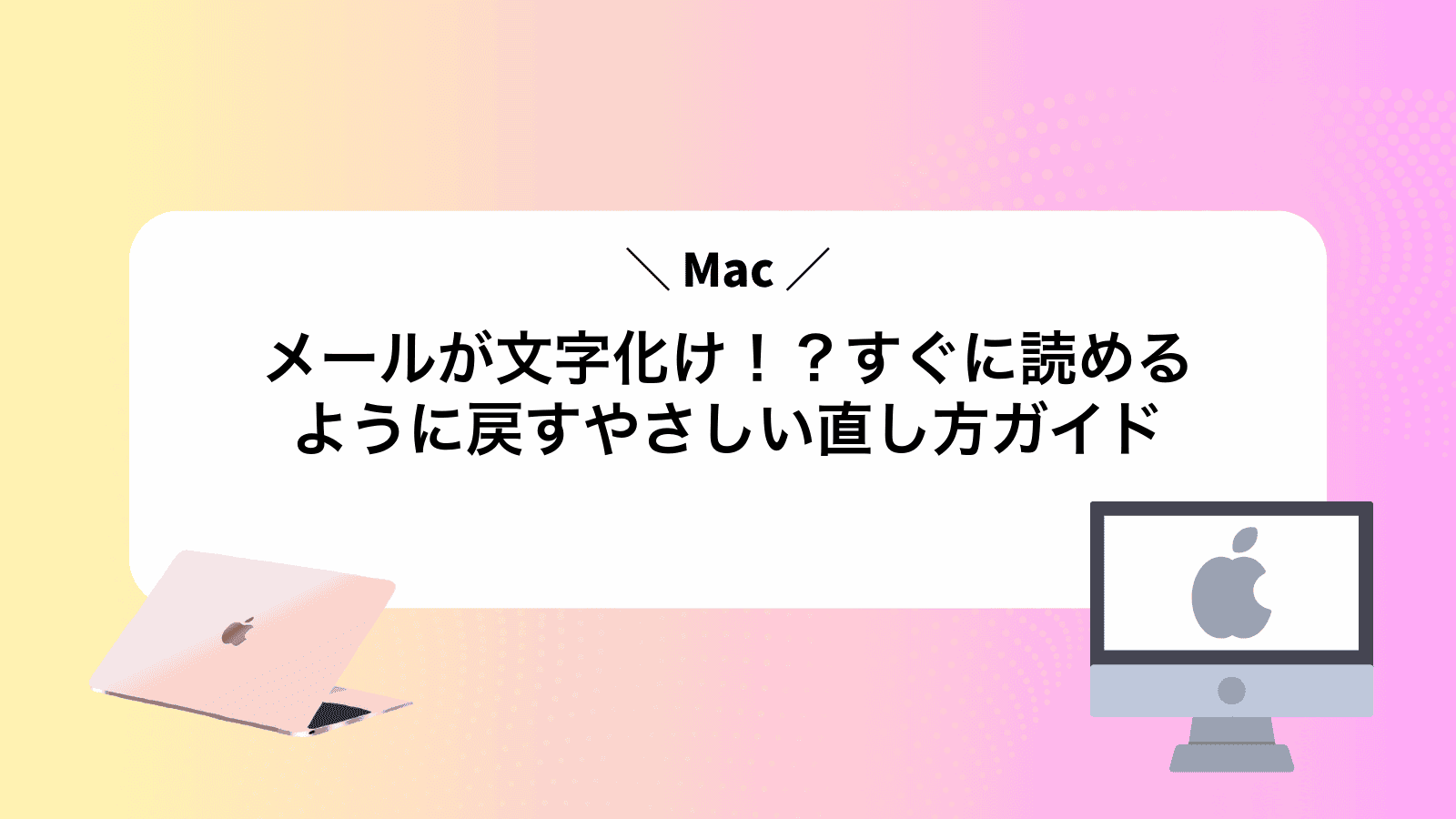 Macメールが文字化け！？すぐに読めるように戻すやさしい直し方ガイド