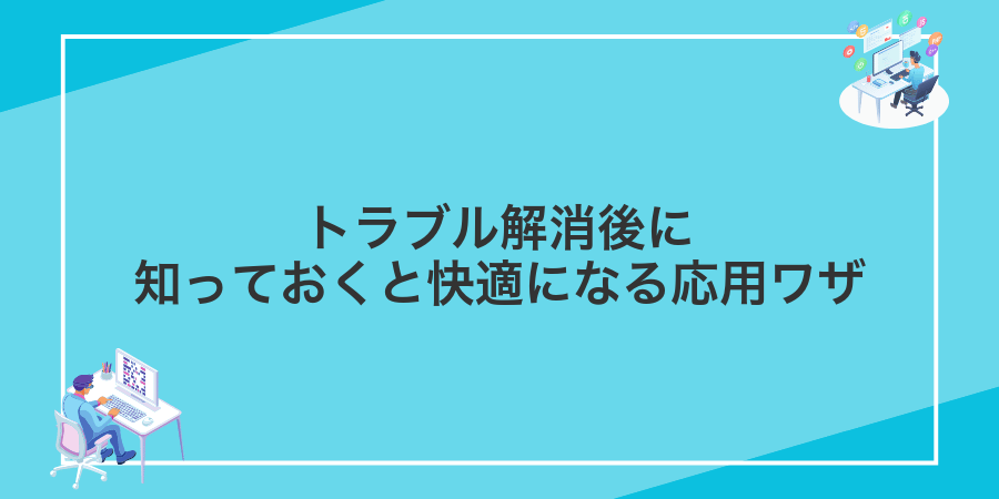 トラブル解消後に知っておくと快適になる応用ワザ