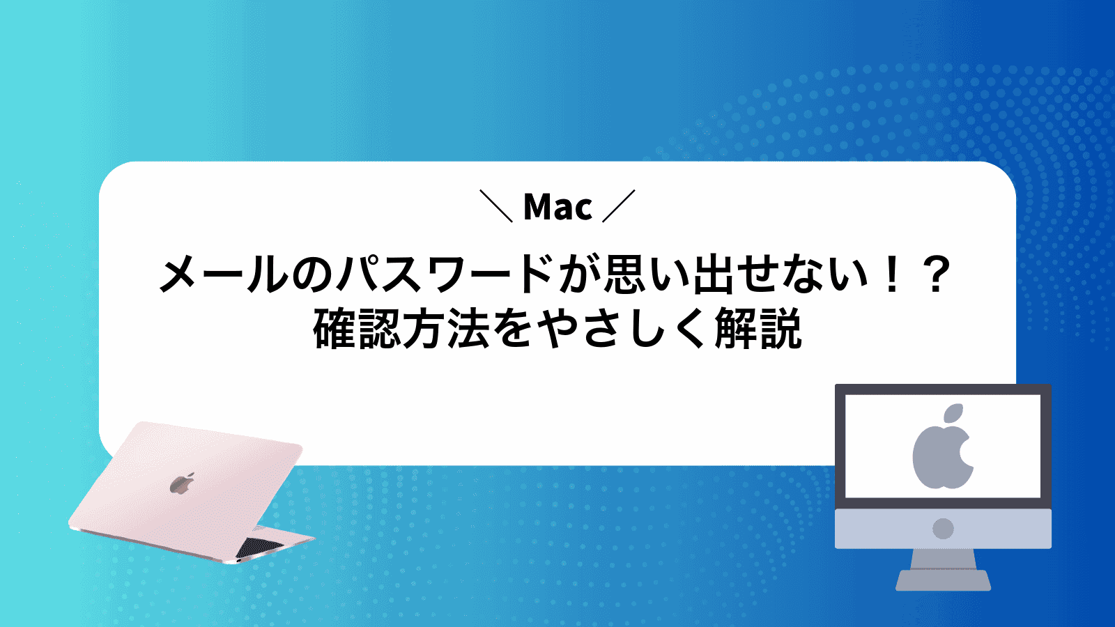 Macメールのパスワードが思い出せない！？確認方法をやさしく解説