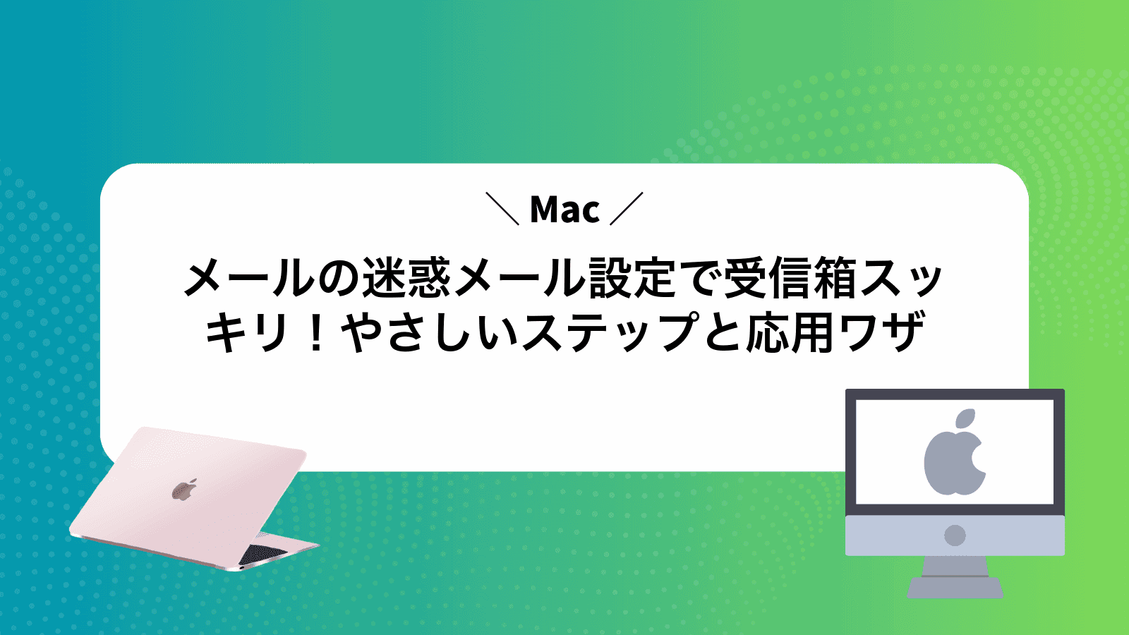 Macメールの迷惑メール設定で受信箱スッキリ！やさしいステップと応用ワザ