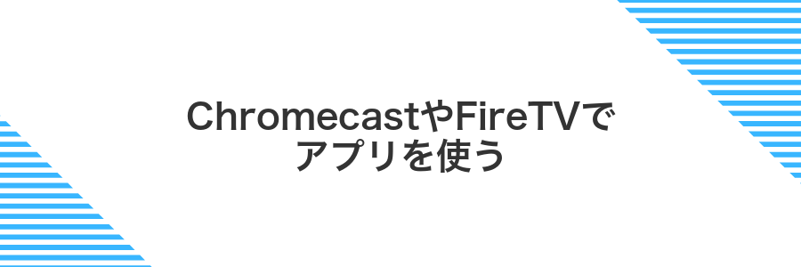 ChromecastやFireTVでアプリを使う