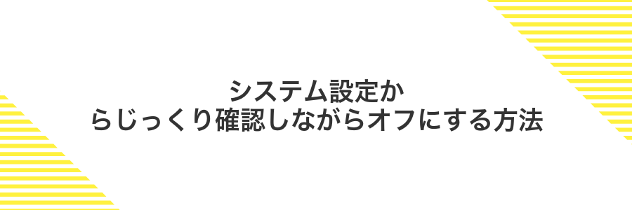 システム設定からじっくり確認しながらオフにする方法