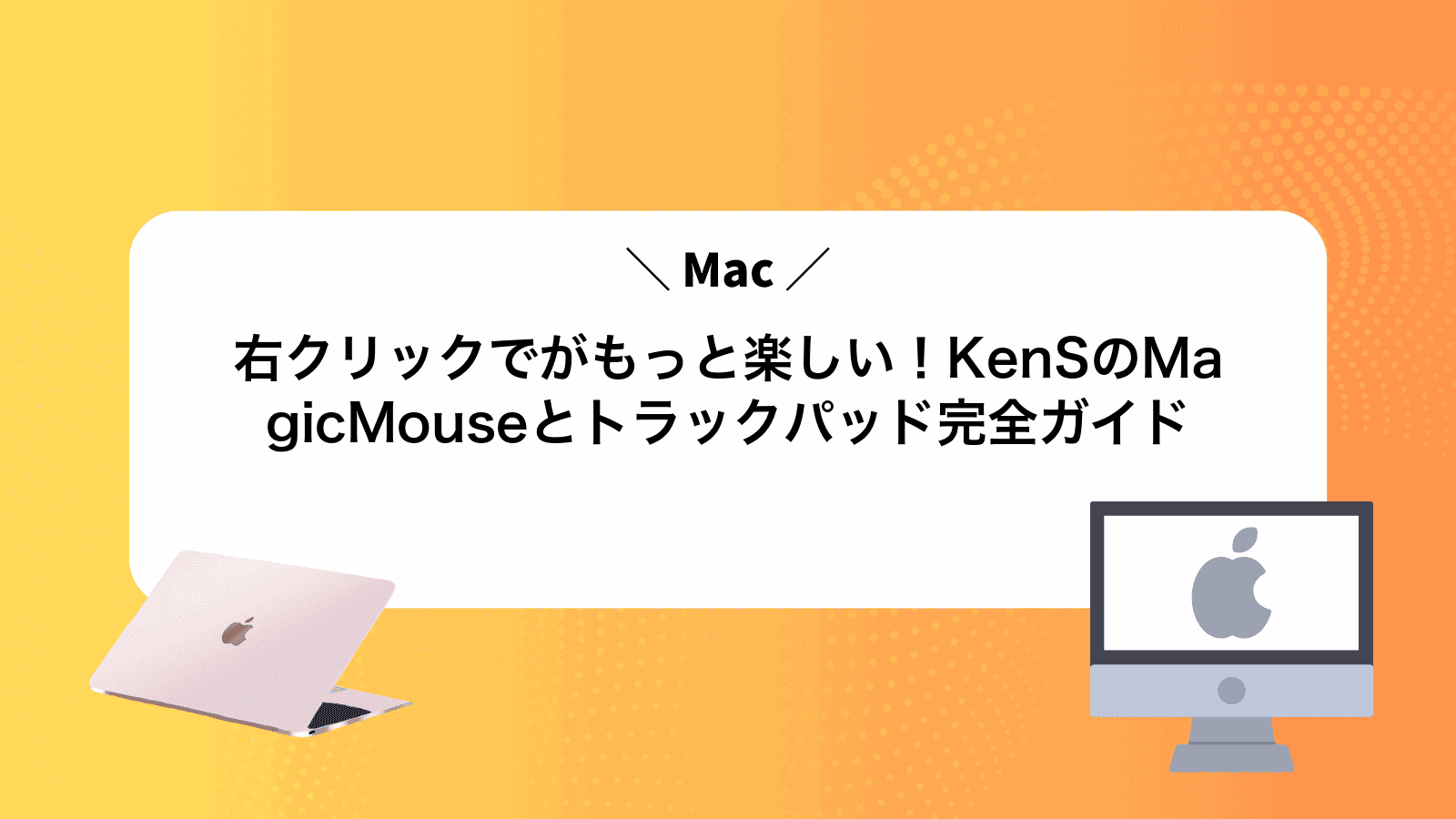 右クリックでMacがもっと楽しい！KenSのMagicMouseとトラックパッド完全ガイド