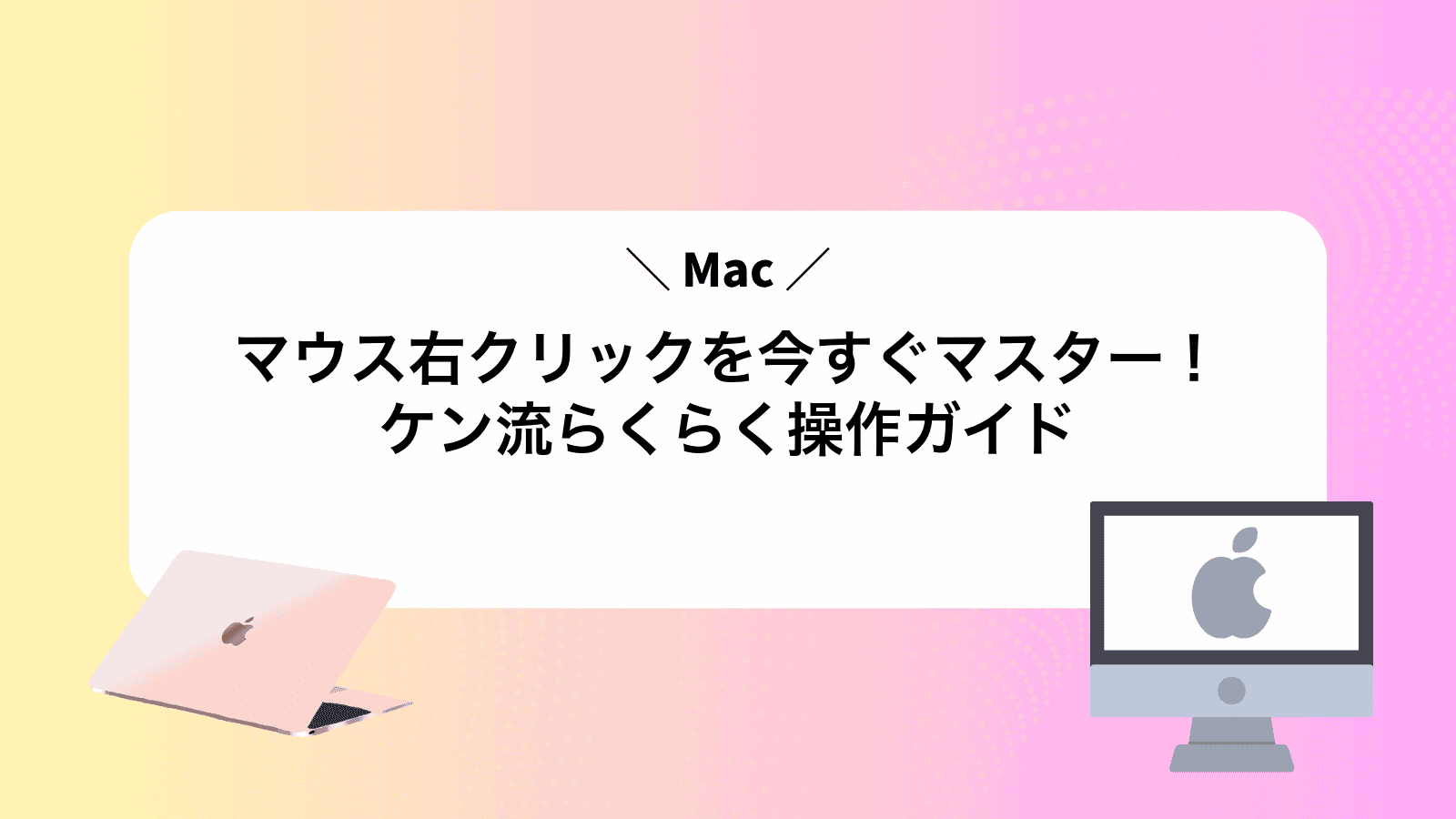 Macマウス右クリックを今すぐマスター！ケン流らくらく操作ガイド