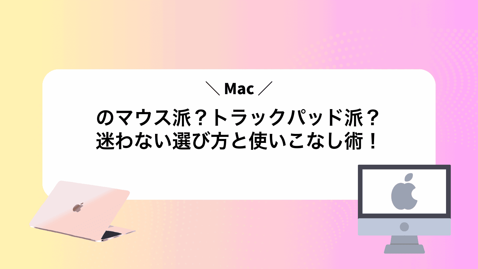 Macのマウス派？トラックパッド派？迷わない選び方と使いこなし術！
