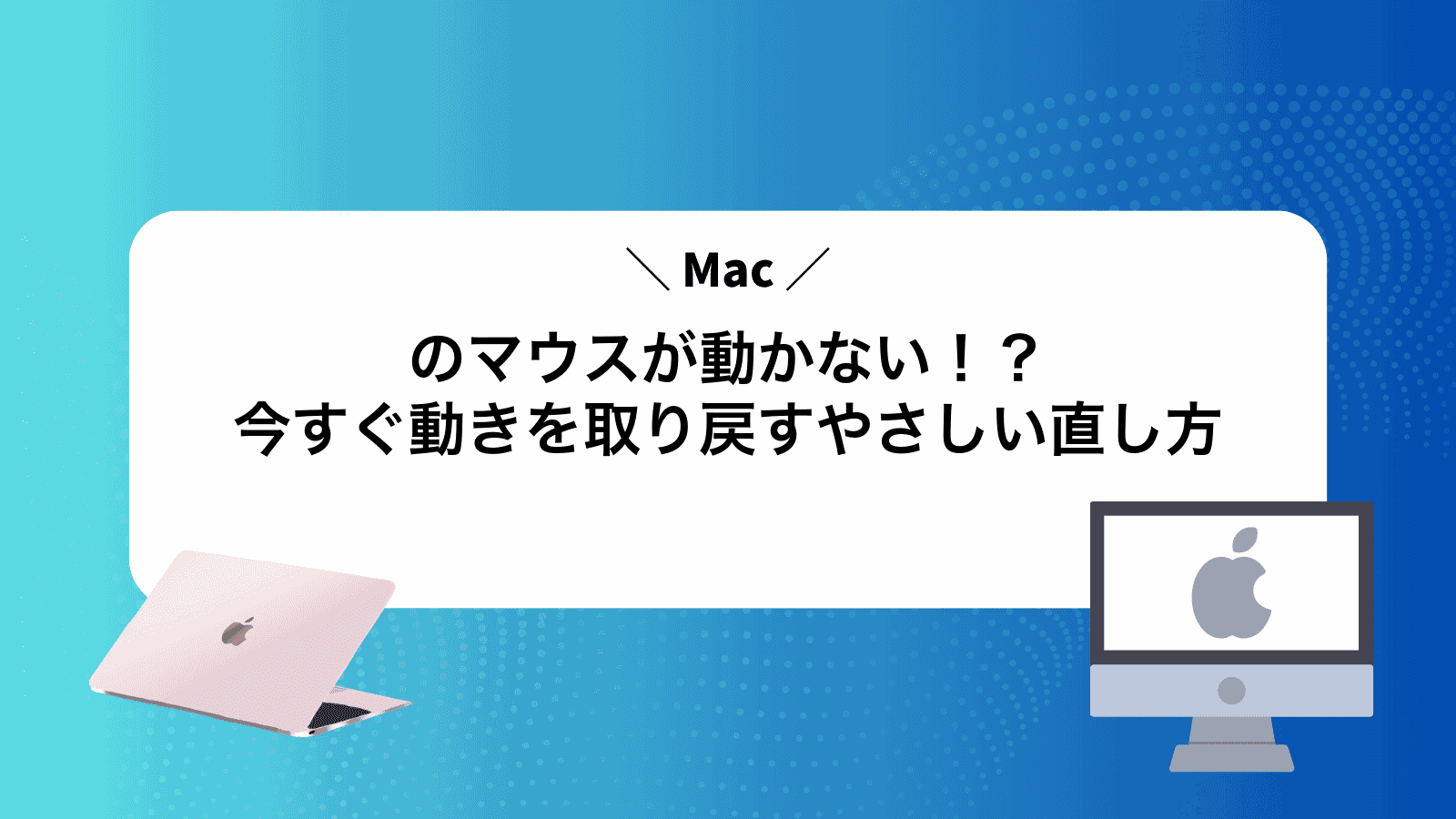Macのマウスが動かない！？今すぐ動きを取り戻すやさしい直し方