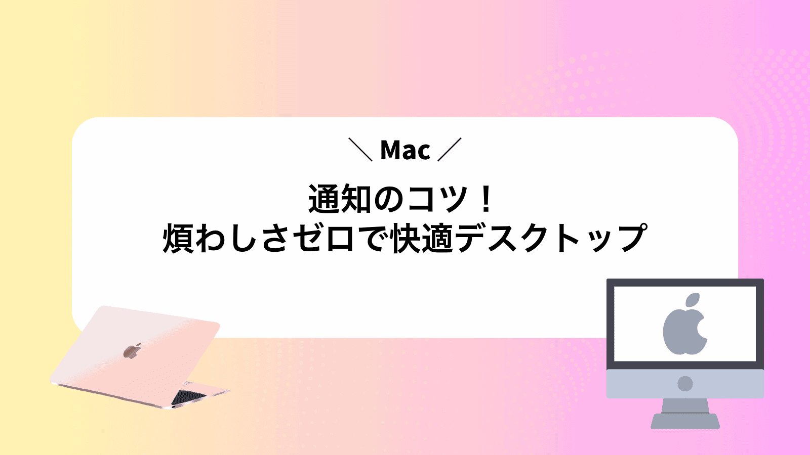 Mac通知のコツ！煩わしさゼロで快適デスクトップ