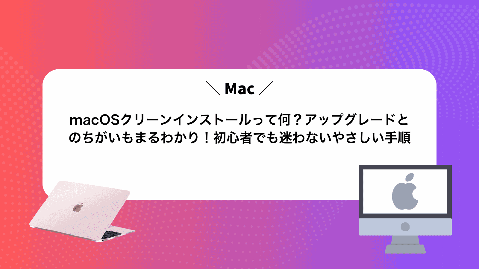 macOSクリーンインストールって何？アップグレードとのちがいもまるわかり！初心者でも迷わないやさしい手順