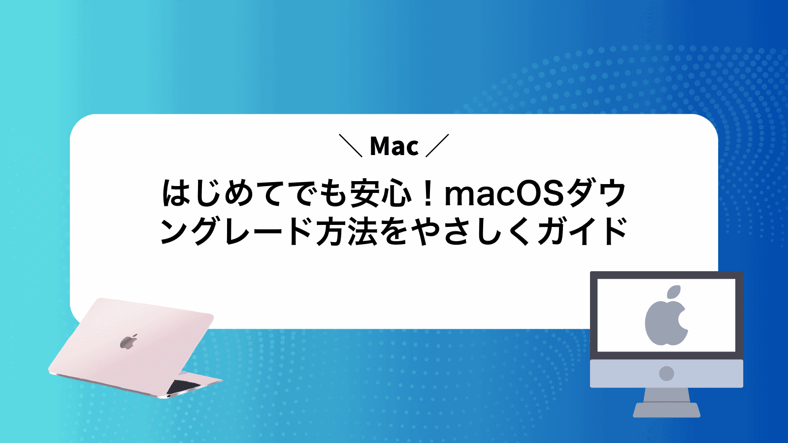 はじめてでも安心！macOSダウングレード方法をやさしくガイド