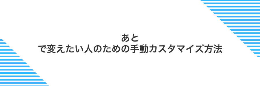 あとで変えたい人のための手動カスタマイズ方法