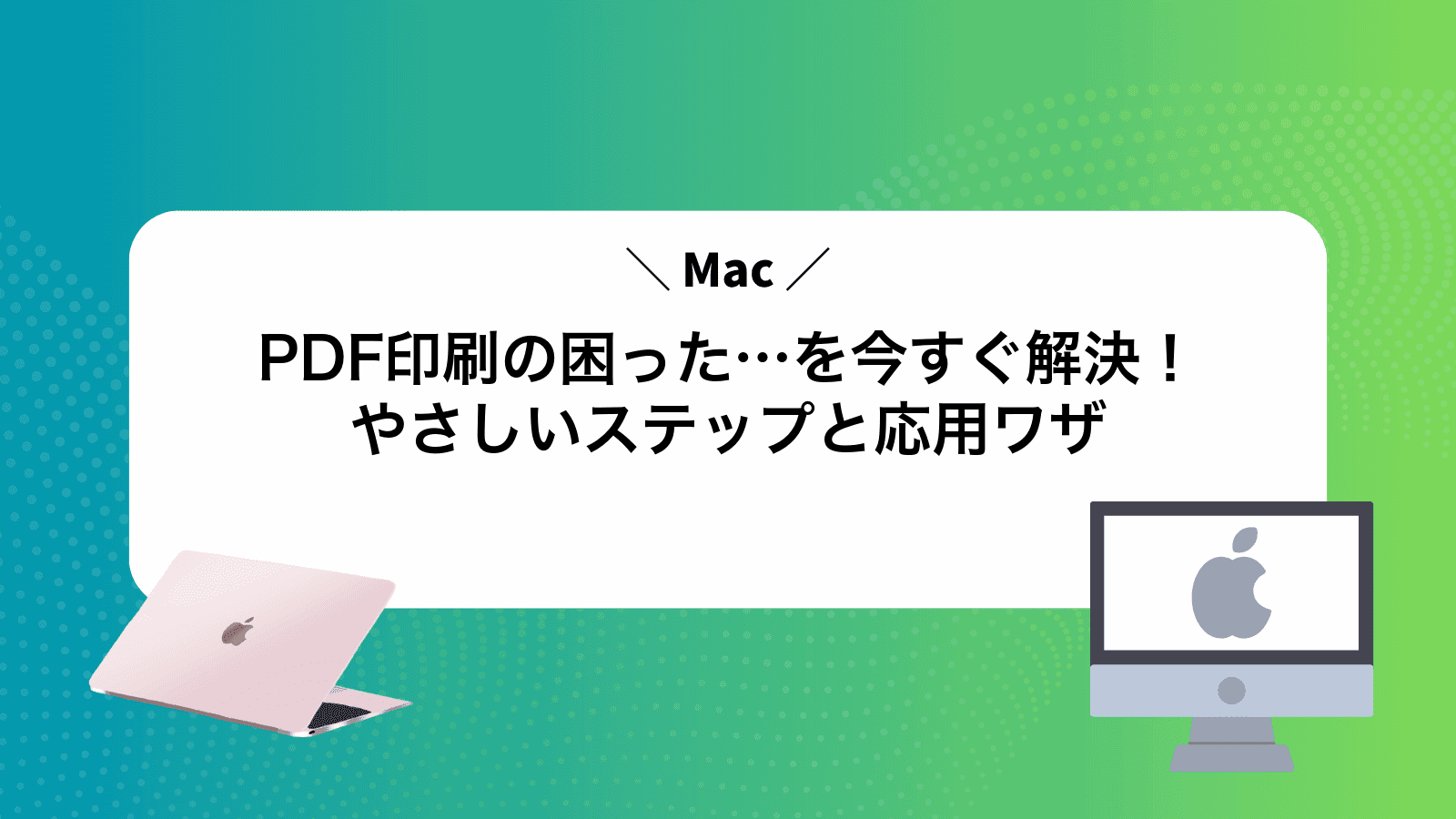 MacPDF印刷の困った…を今すぐ解決！やさしいステップと応用ワザ