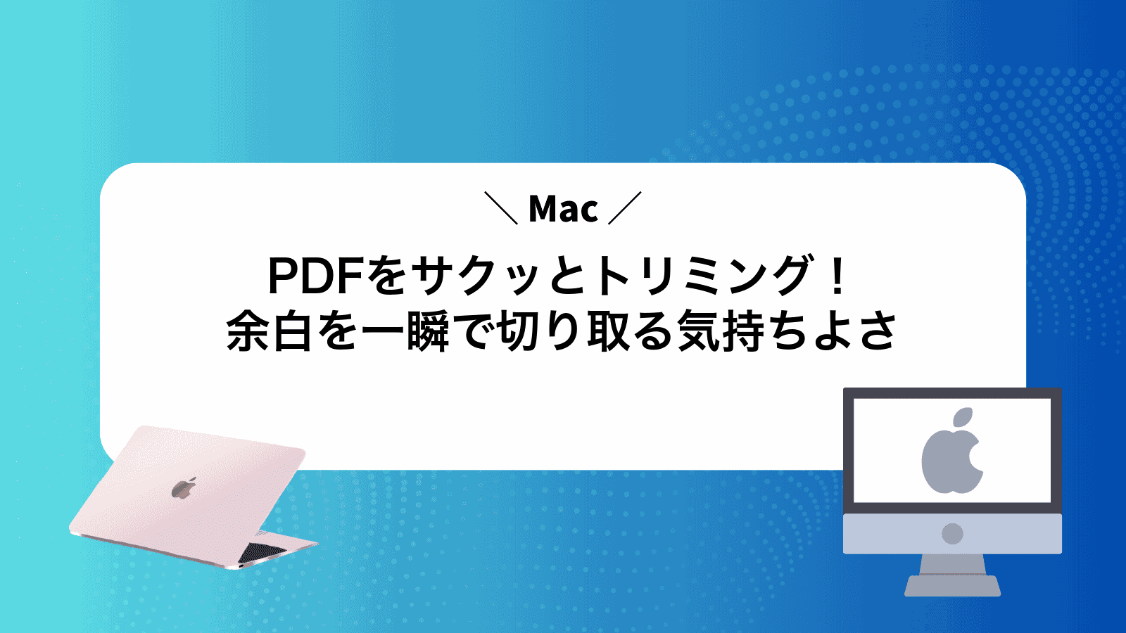 MacPDFをサクッとトリミング！余白を一瞬で切り取る気持ちよさ