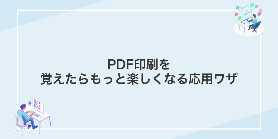 PDF印刷を覚えたらもっと楽しくなる応用ワザ