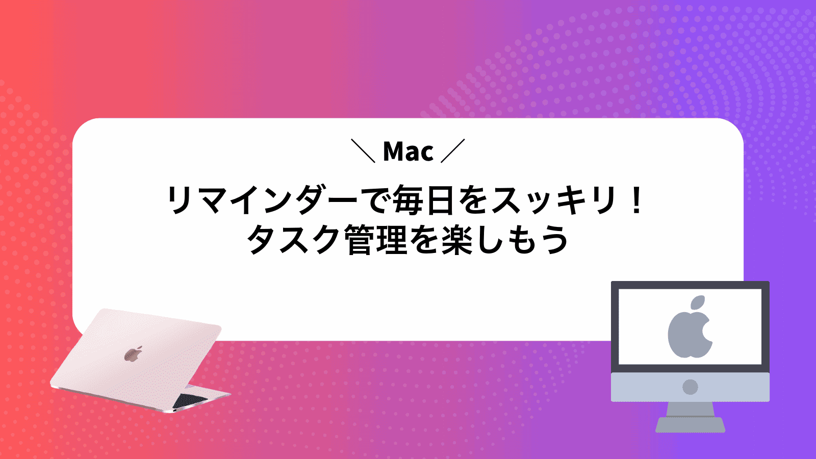 Macリマインダーで毎日をスッキリ！タスク管理を楽しもう