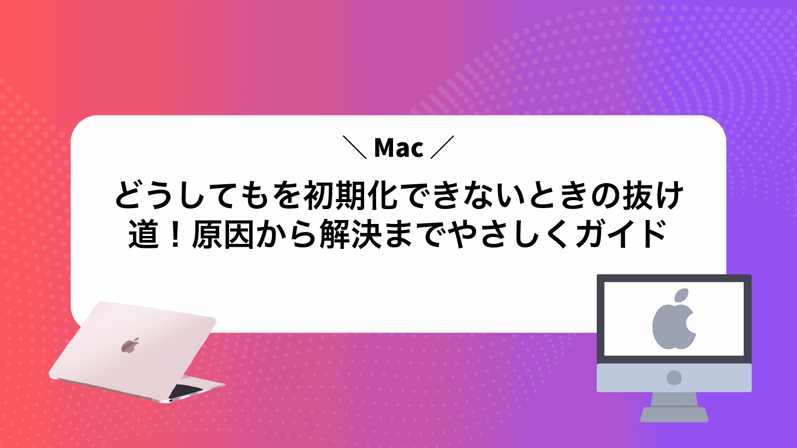 どうしてもMacを初期化できないときの抜け道！原因から解決までやさしくガイド