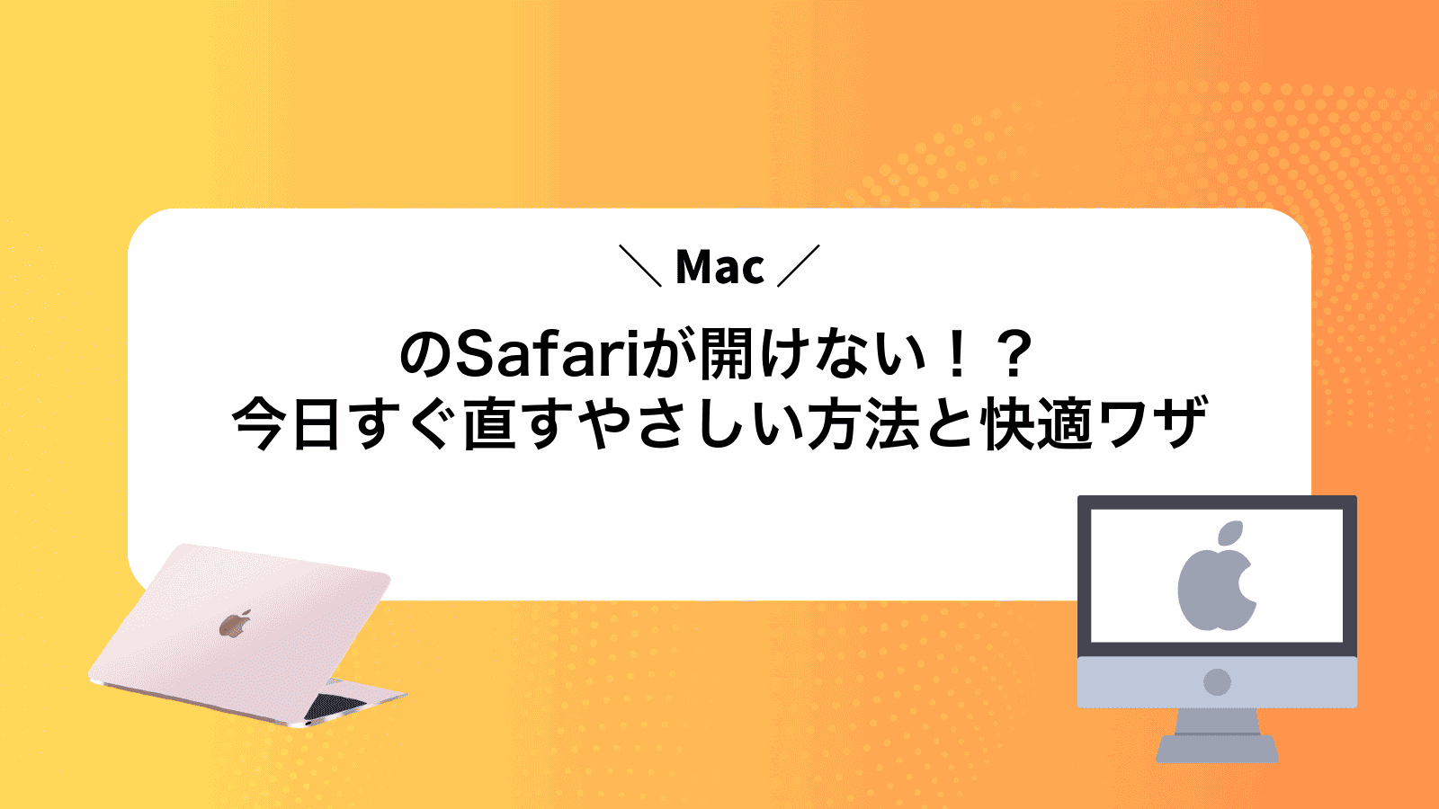 MacのSafariが開けない！？今日すぐ直すやさしい方法と快適ワザ