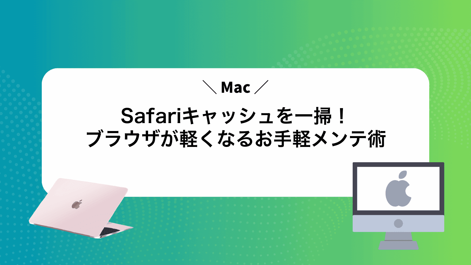 MacSafariキャッシュを一掃！ブラウザが軽くなるお手軽メンテ術