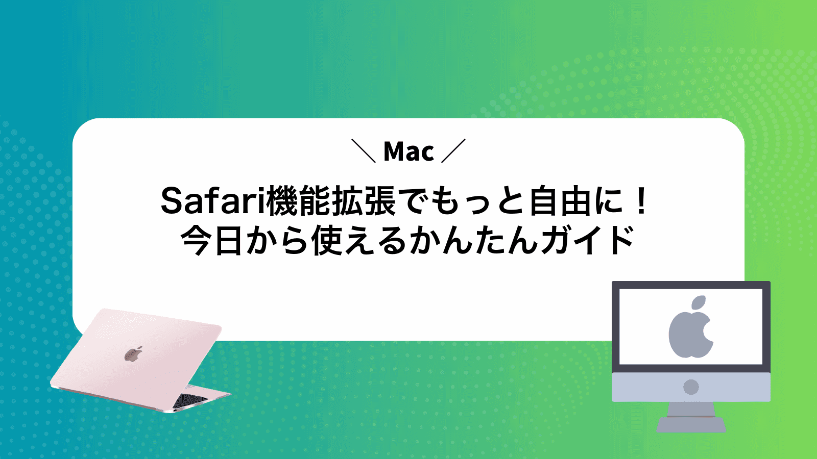 MacSafari機能拡張でもっと自由に！今日から使えるかんたんガイド