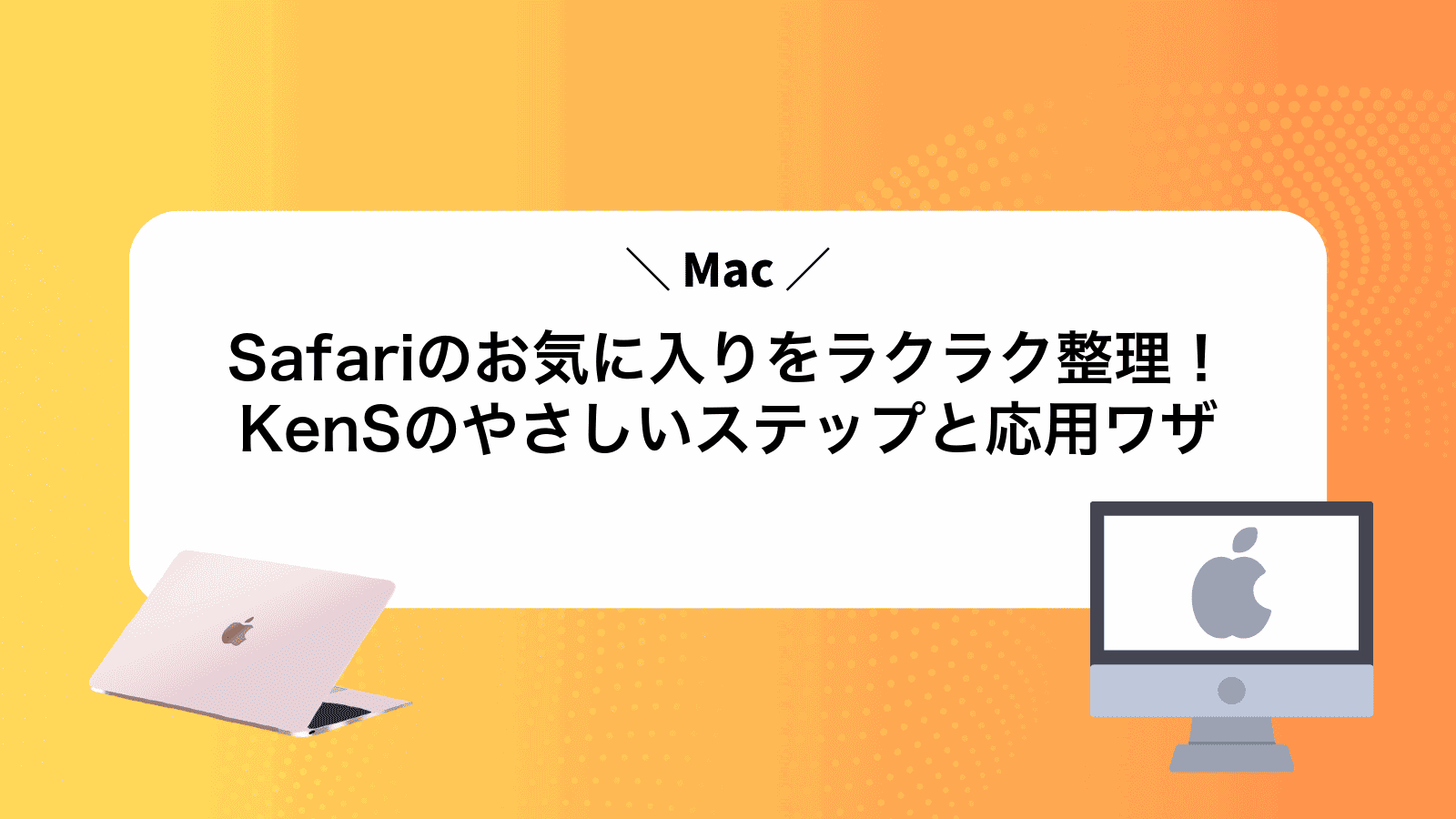 MacSafariのお気に入りをラクラク整理！KenSのやさしいステップと応用ワザ