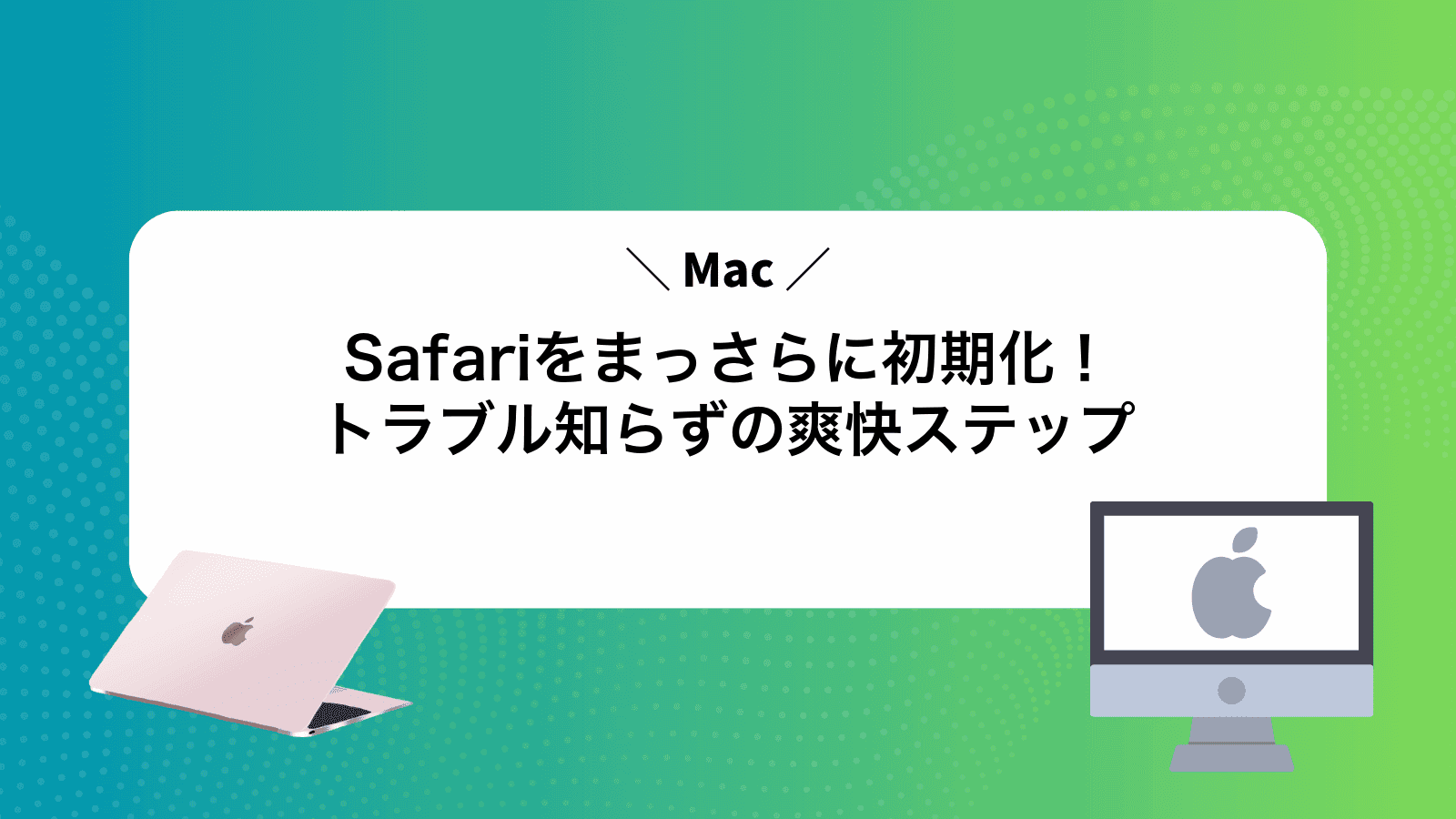 MacSafariをまっさらに初期化！トラブル知らずの爽快ステップ
