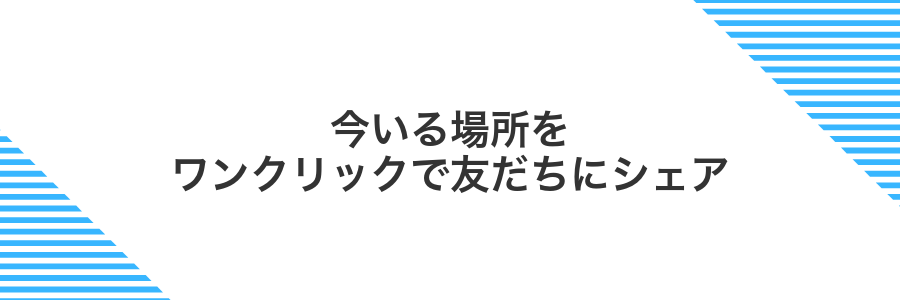 今いる場所をワンクリックで友だちにシェア