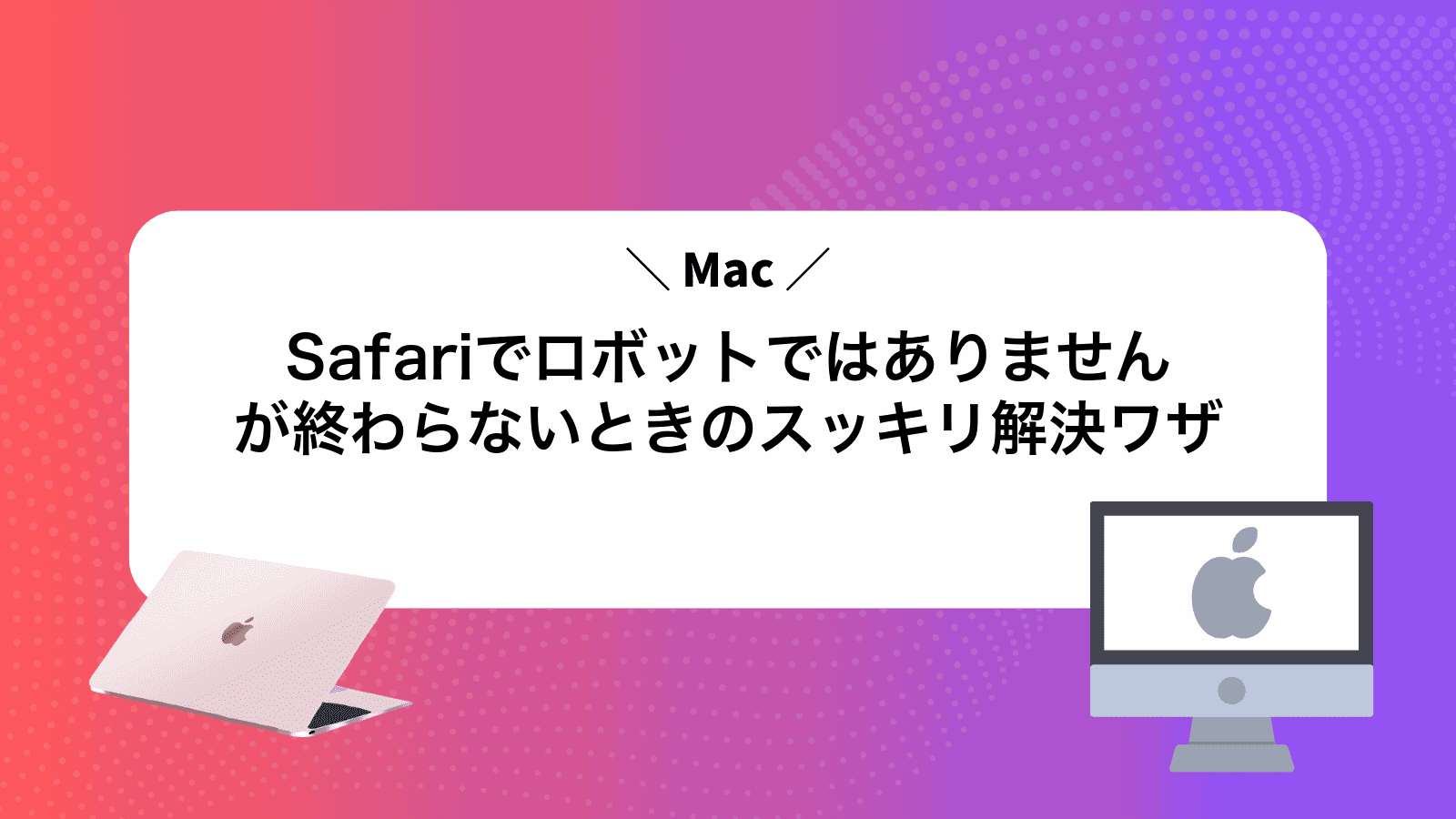MacSafariでロボットではありませんが終わらないときのスッキリ解決ワザ