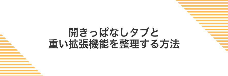 開きっぱなしタブと重い拡張機能を整理する方法