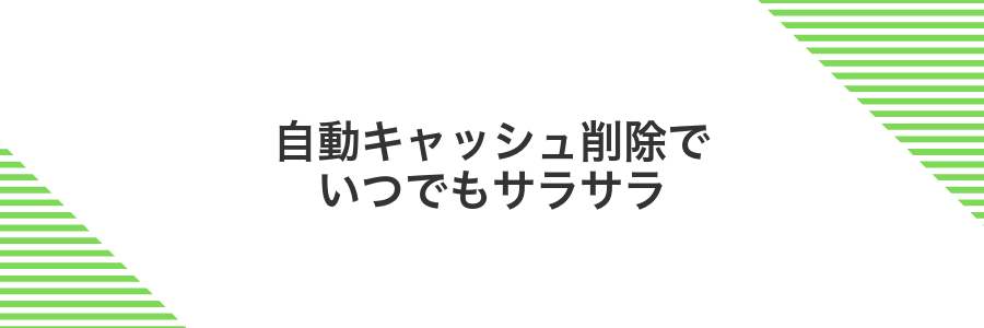自動キャッシュ削除でいつでもサラサラ