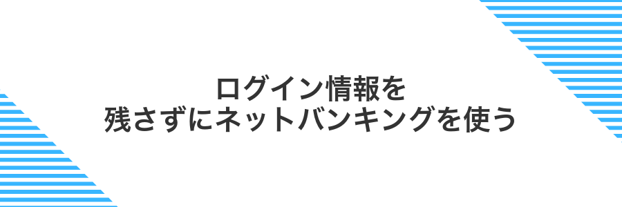 ログイン情報を残さずにネットバンキングを使う
