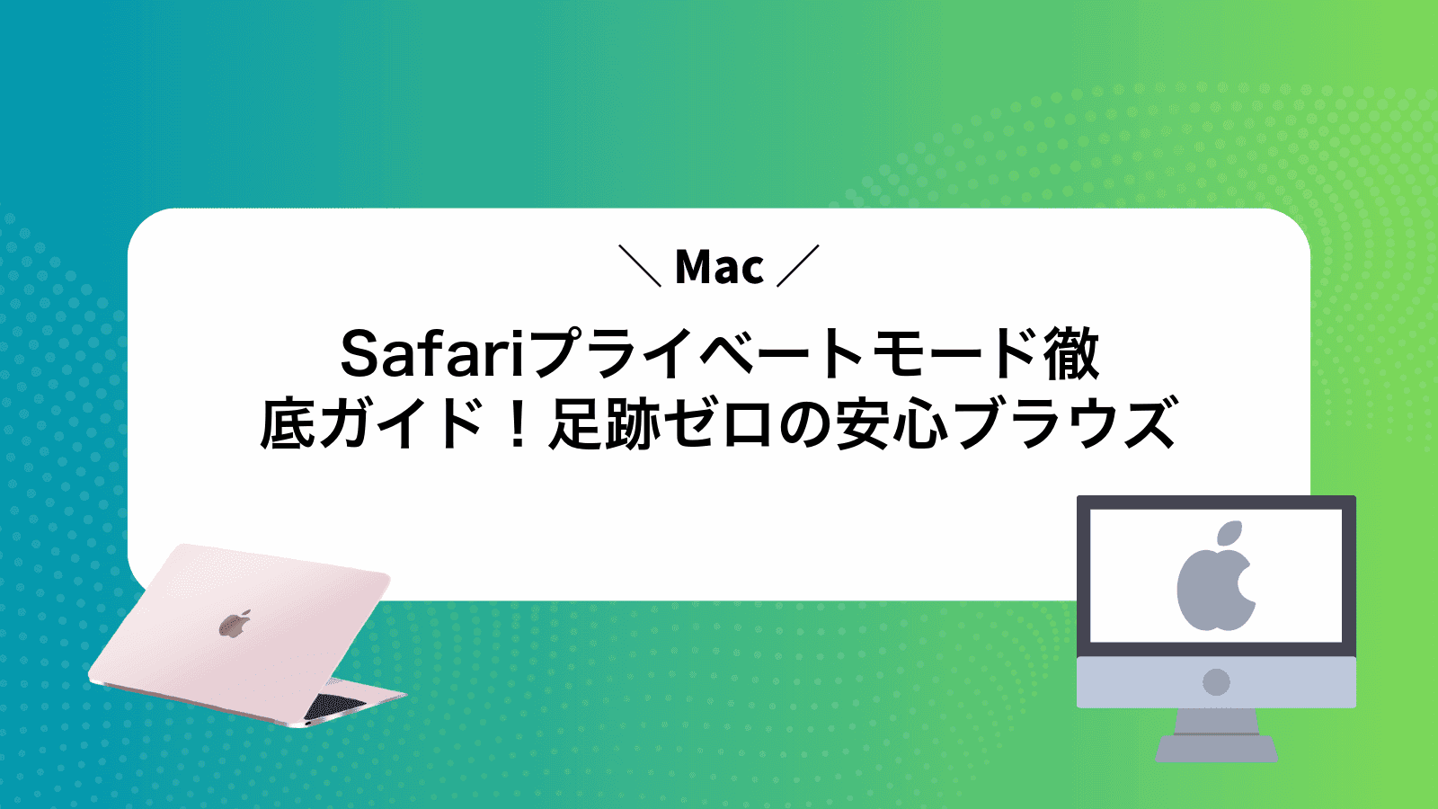 MacSafariプライベートモード徹底ガイド！足跡ゼロの安心ブラウズ
