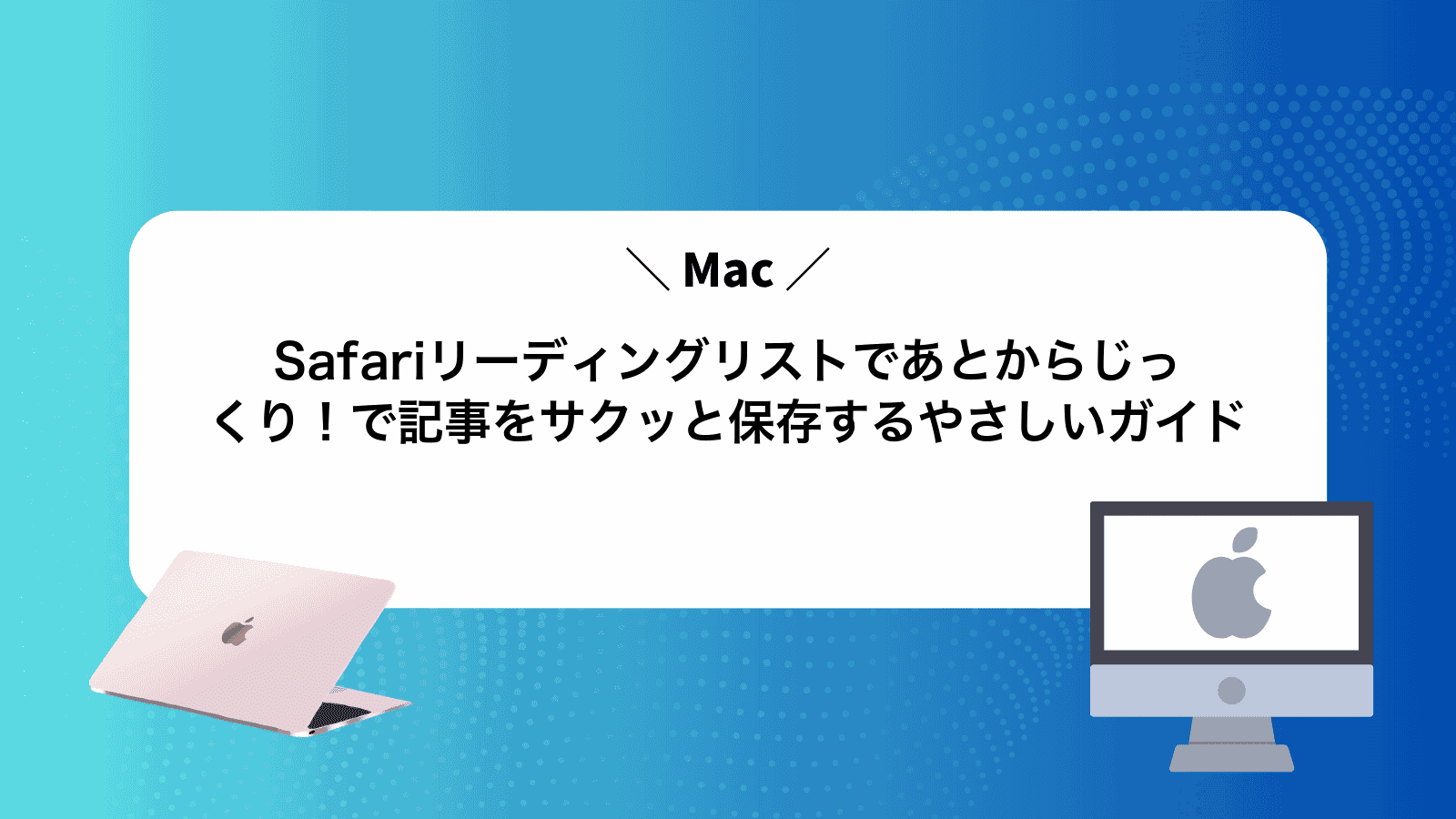 Safariリーディングリストであとからじっくり！Macで記事をサクッと保存するやさしいガイド