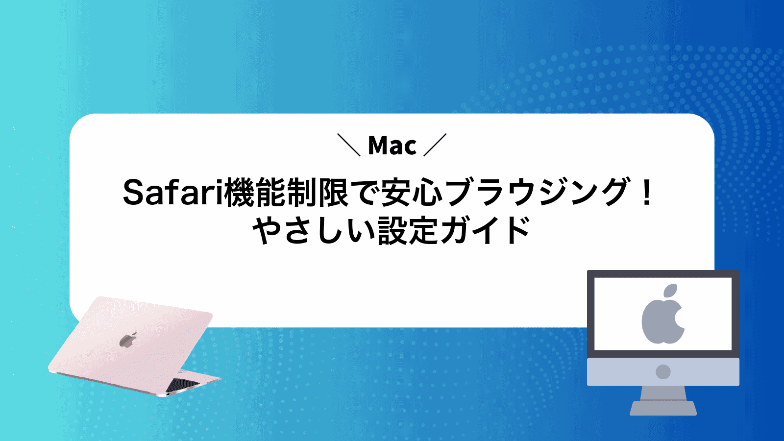 MacSafari機能制限で安心ブラウジング！やさしい設定ガイド