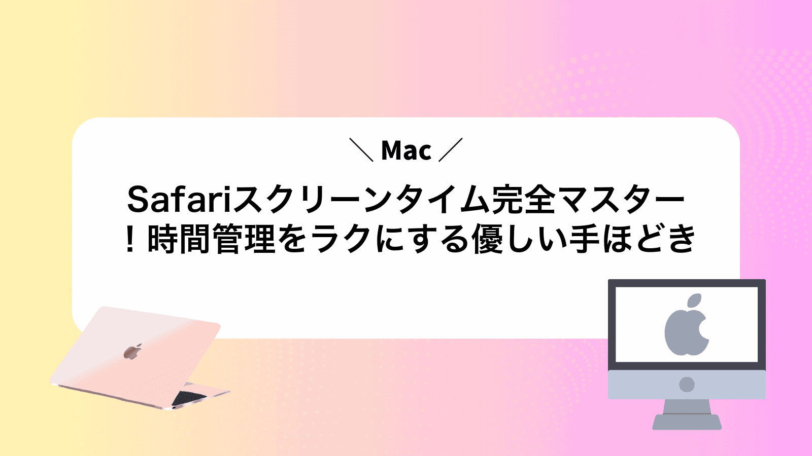 MacSafariスクリーンタイム完全マスター！時間管理をラクにする優しい手ほどき