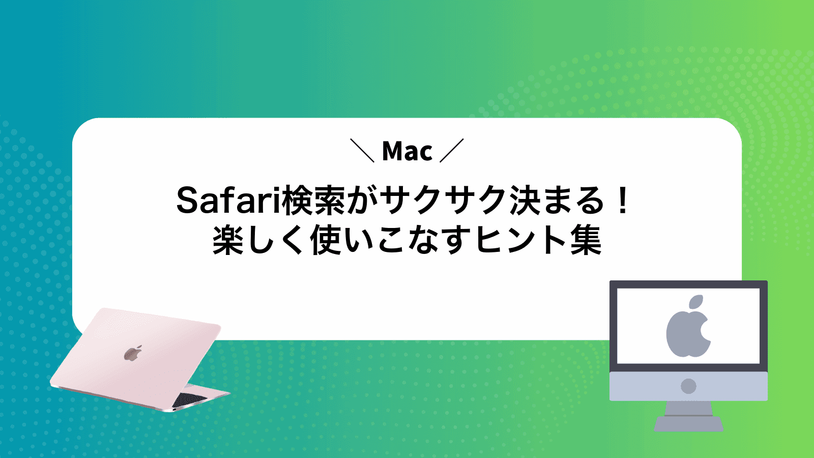 MacSafari検索がサクサク決まる！楽しく使いこなすヒント集