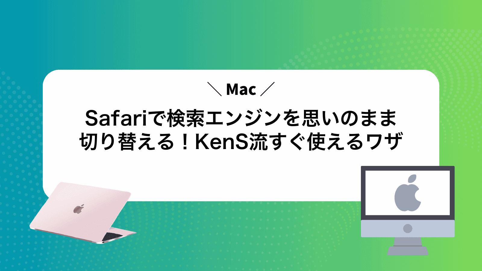 MacSafariで検索エンジンを思いのまま切り替える！KenS流すぐ使えるワザ